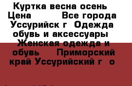 Куртка весна осень › Цена ­ 500 - Все города, Уссурийск г. Одежда, обувь и аксессуары » Женская одежда и обувь   . Приморский край,Уссурийский г. о. 